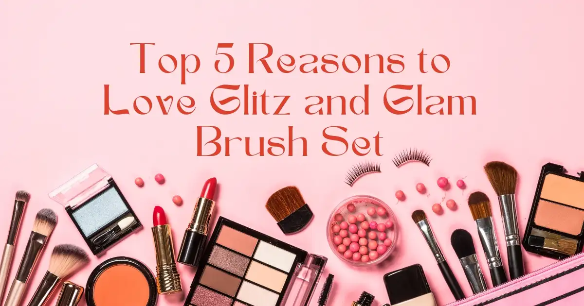 Top 5 Reasons to Love Glitz and Glam Brush Set